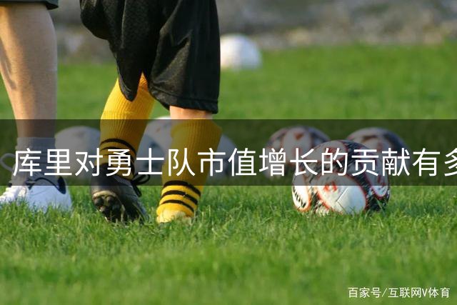 库里对勇士队市值增长的贡献有多大？