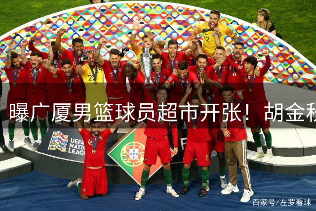 曝广厦男篮球员超市开张！胡金秋引发多队争抢，北京接近签下布朗，孙铭徽无人问津！