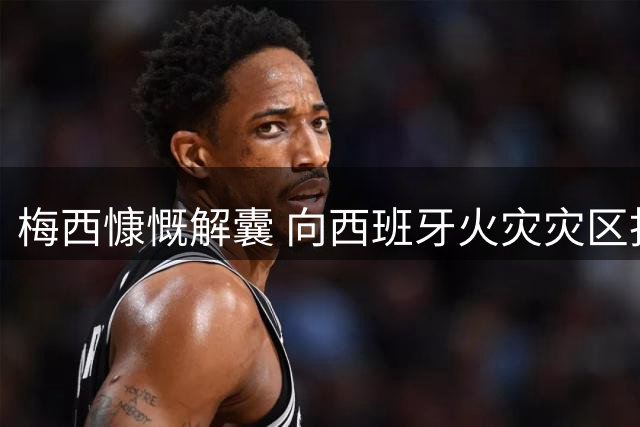 梅西慷慨解囊 向西班牙火灾灾区捐赠近百万人民币