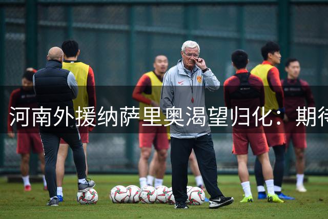 河南外援纳萨里奥渴望归化：期待两年后披上中国男足战袍
