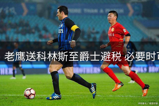 老鹰送科林斯至爵士避税 必要时可突破奢侈税