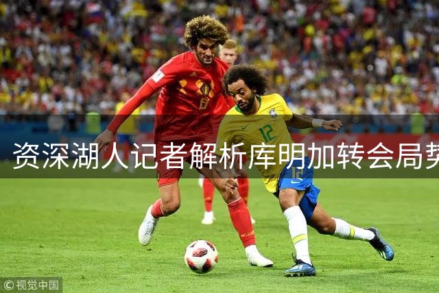 资深湖人记者解析库明加转会局势：湖人优势明显